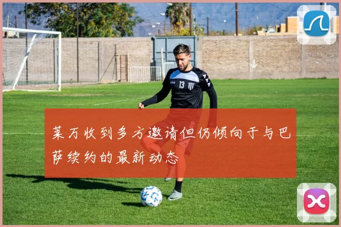 莱万收到多方邀请但仍倾向于与巴萨续约的最新动态