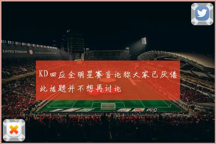 KD回应全明星赛言论称大家已厌倦此话题并不想再讨论