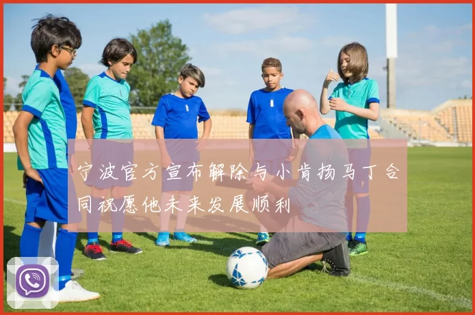 宁波官方宣布解除与小肯扬马丁合同祝愿他未来发展顺利