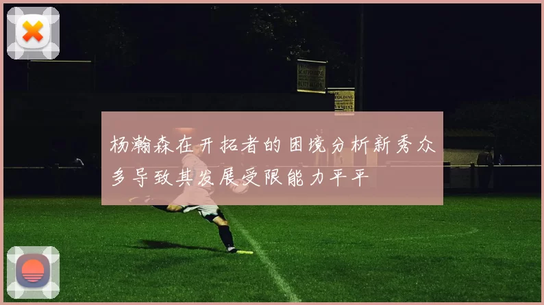 杨瀚森在开拓者的困境分析新秀众多导致其发展受限能力平平