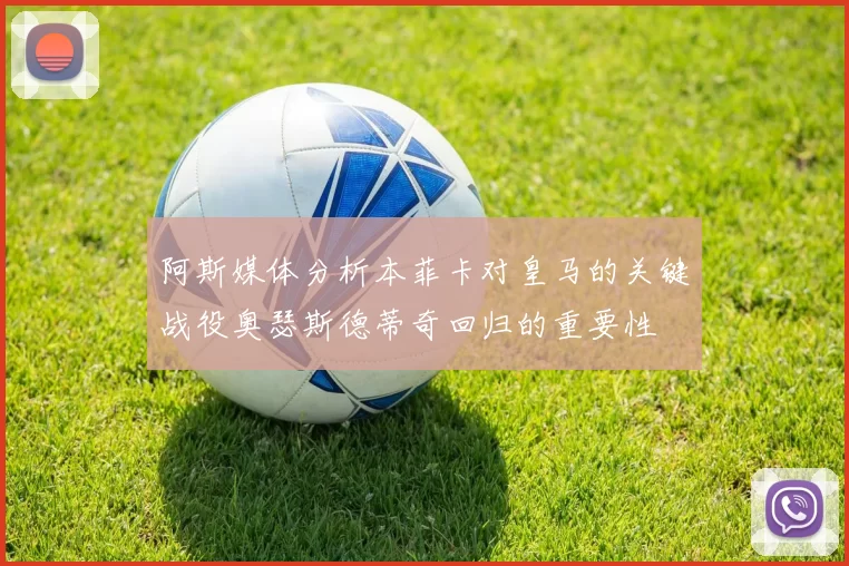 阿斯媒体分析本菲卡对皇马的关键战役奥瑟斯德蒂奇回归的重要性