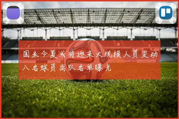国米今夏或将迎来大规模人员变动八名球员离队名单曝光
