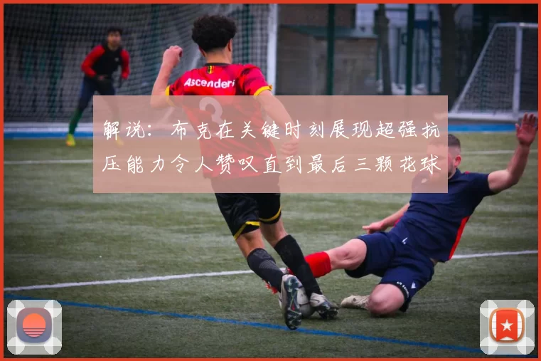 解说：布克在关键时刻展现超强抗压能力令人赞叹直到最后三颗花球前