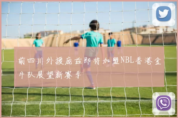 前四川外援庞兹即将加盟NBL香港金牛队展望新赛季