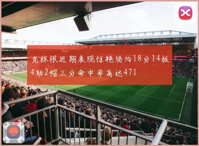 克林根近期表现惊艳场均18分14板4助2帽三分命中率高达471