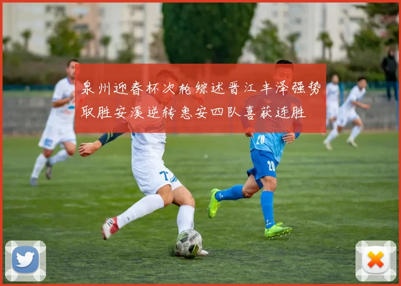 泉州迎春杯次轮综述晋江丰泽强势取胜安溪逆转惠安四队喜获连胜