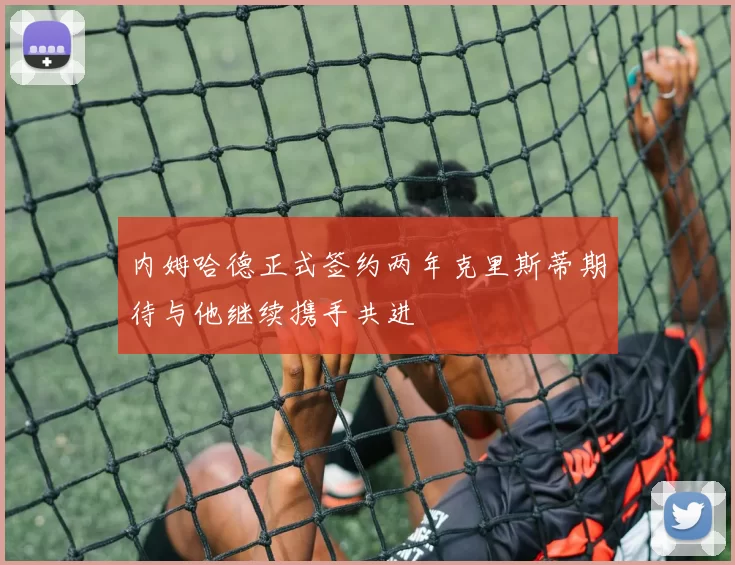 内姆哈德正式签约两年克里斯蒂期待与他继续携手共进